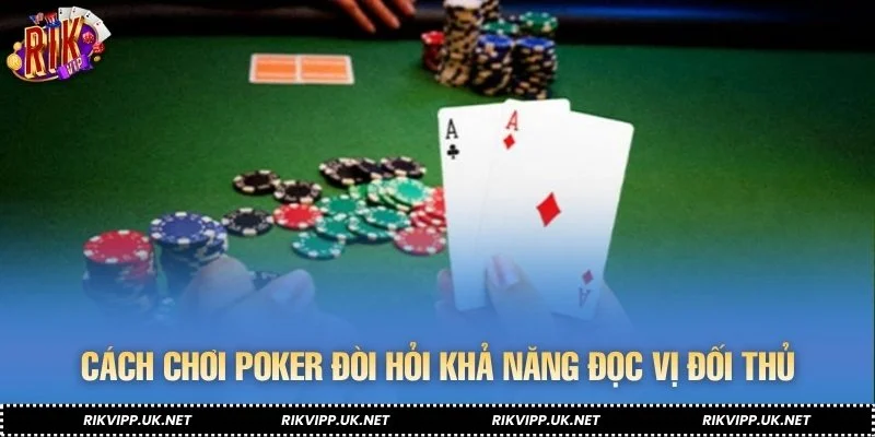 Cách chơi Poker đòi hỏi khả năng đọc vị đối thủ