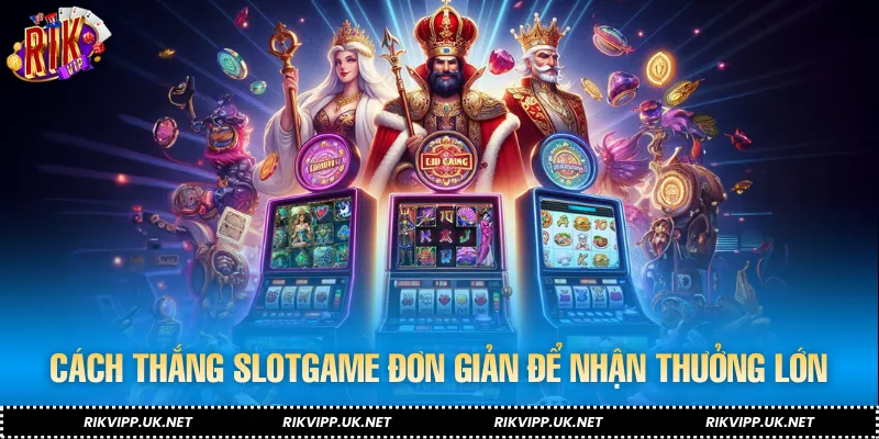 Cách thắng slotgame đơn giản để hội viên nhận thưởng lớn