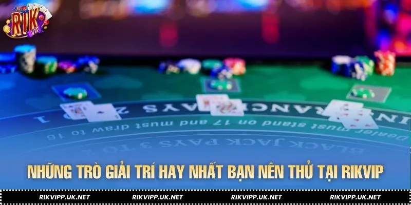 Những trò giải trí hay nhất bạn nên thử tại RIKVIP