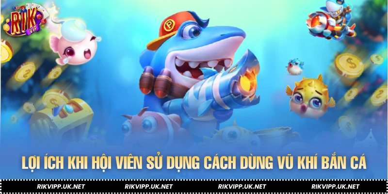 Lợi ích khi hội viên sử dụng cách dùng vũ khí bắn cá