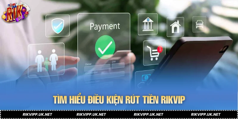 Tìm hiểu điều kiện rút tiền RIKVIP