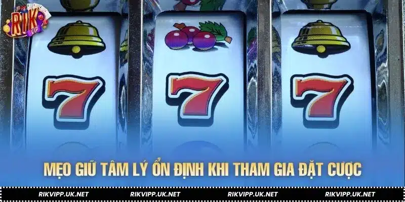 Mẹo giữ tâm lý ổn định khi tham gia đặt cược