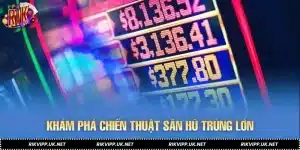 Khám Phá Chiến Thuật Săn Hũ Trúng Lớn Sau Vòng Quay Đầu